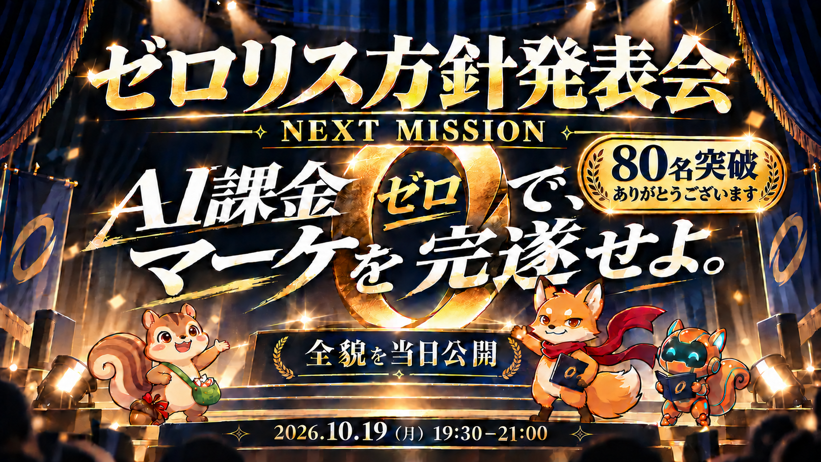ゼロリス方針発表会。NEXT MISSION、AI課金ゼロでマーケを完遂せよ。全貌を当日公開。2026年10月19日（月）19:30〜21:00。80名突破ありがとうございます。